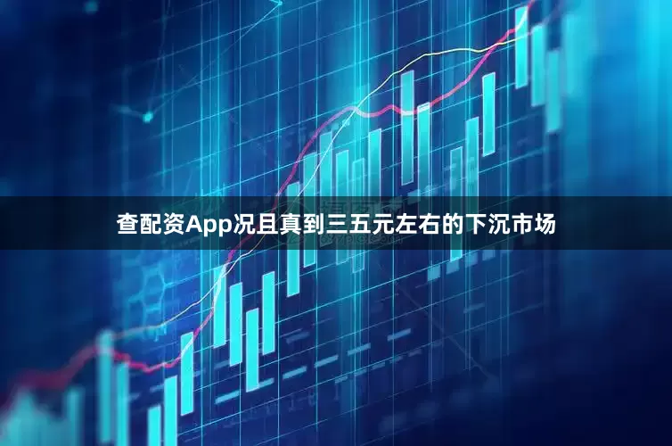 查配资App况且真到三五元左右的下沉市场