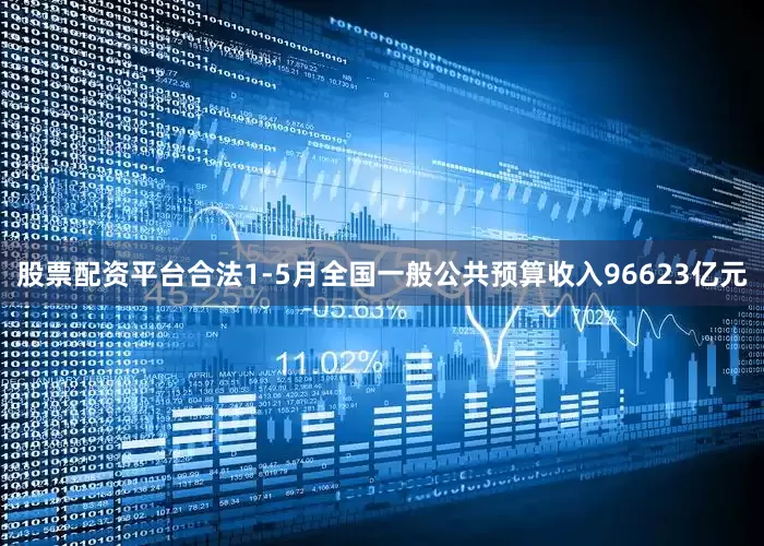 股票配资平台合法1-5月全国一般公共预算收入96623亿元