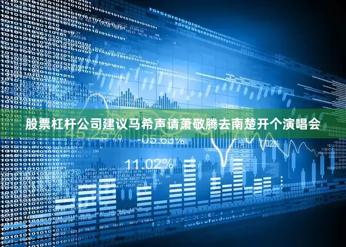 股票杠杆公司建议马希声请萧敬腾去南楚开个演唱会