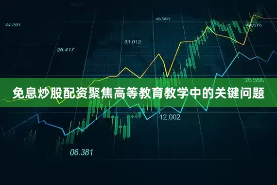 免息炒股配资聚焦高等教育教学中的关键问题