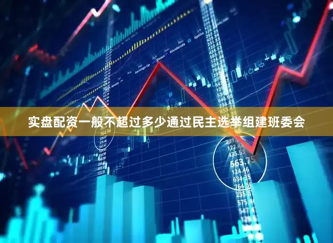 实盘配资一般不超过多少通过民主选举组建班委会