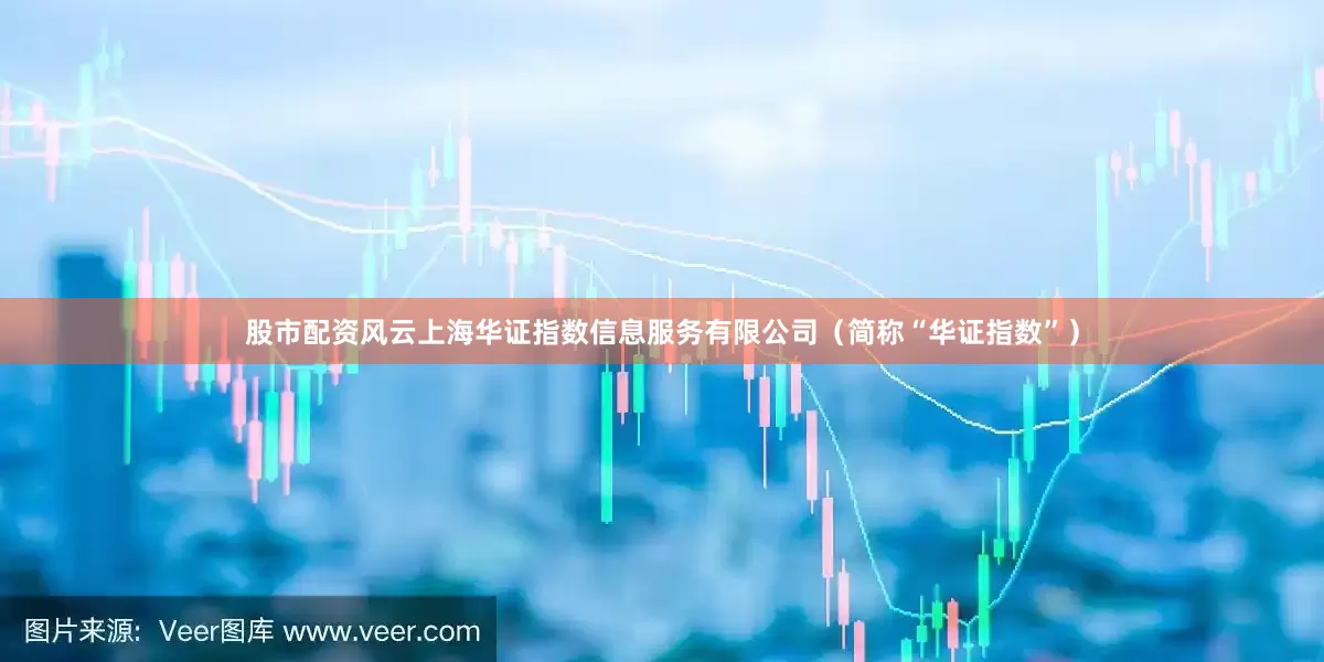 股市配资风云上海华证指数信息服务有限公司（简称“华证指数”）