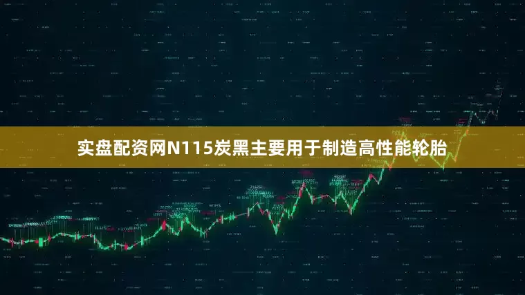 实盘配资网N115炭黑主要用于制造高性能轮胎
