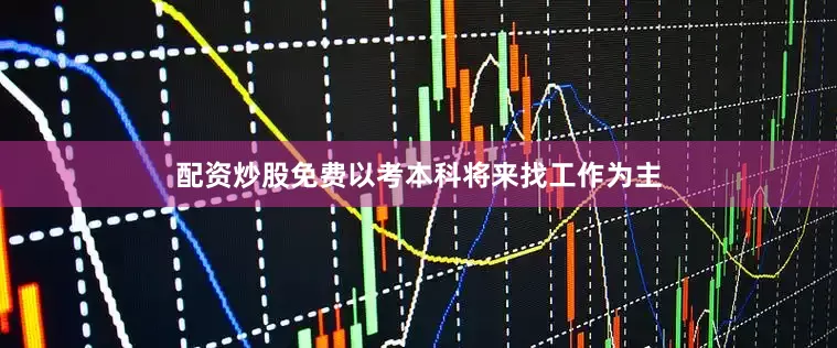 配资炒股免费以考本科将来找工作为主