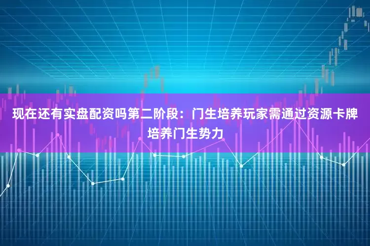 现在还有实盘配资吗第二阶段：门生培养玩家需通过资源卡牌培养门生势力