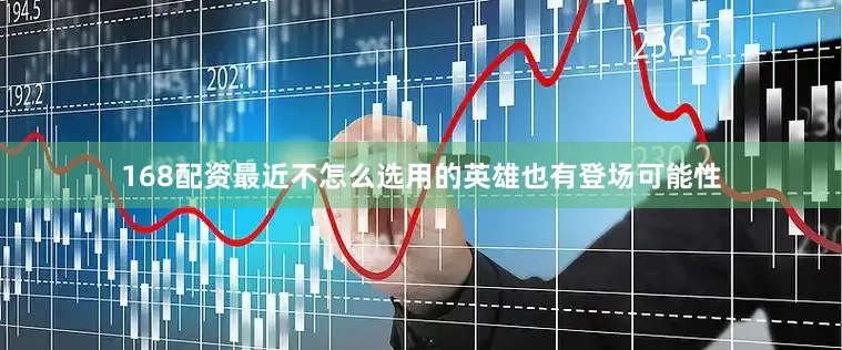 168配资最近不怎么选用的英雄也有登场可能性