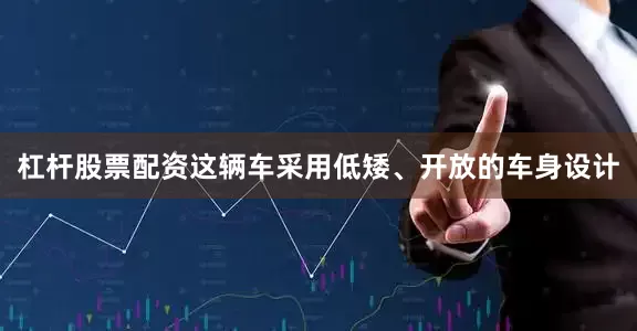 杠杆股票配资这辆车采用低矮、开放的车身设计