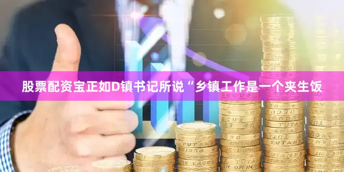 股票配资宝正如D镇书记所说“乡镇工作是一个夹生饭