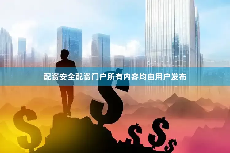 配资安全配资门户所有内容均由用户发布