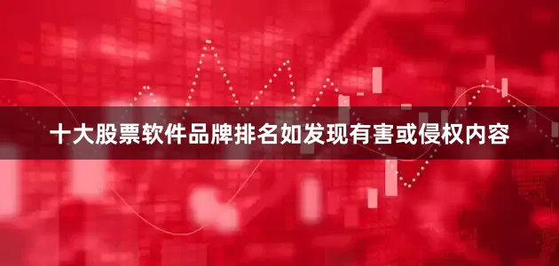 十大股票软件品牌排名如发现有害或侵权内容