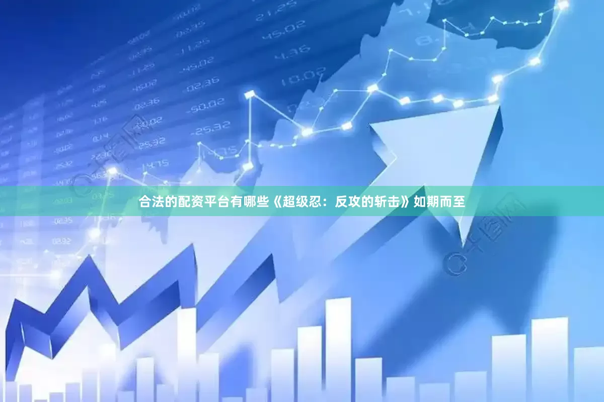 合法的配资平台有哪些《超级忍：反攻的斩击》如期而至