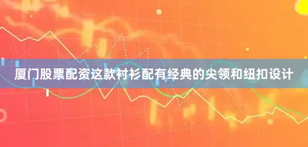 厦门股票配资这款衬衫配有经典的尖领和纽扣设计