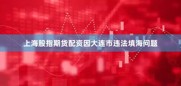 上海股指期货配资因大连市违法填海问题
