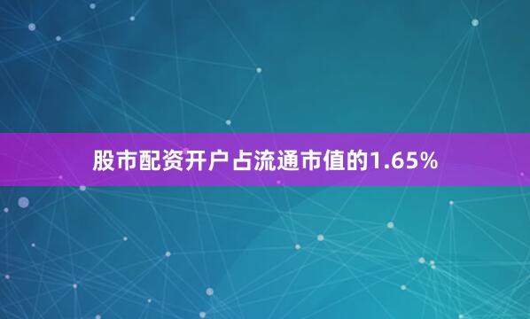股市配资开户占流通市值的1.65%