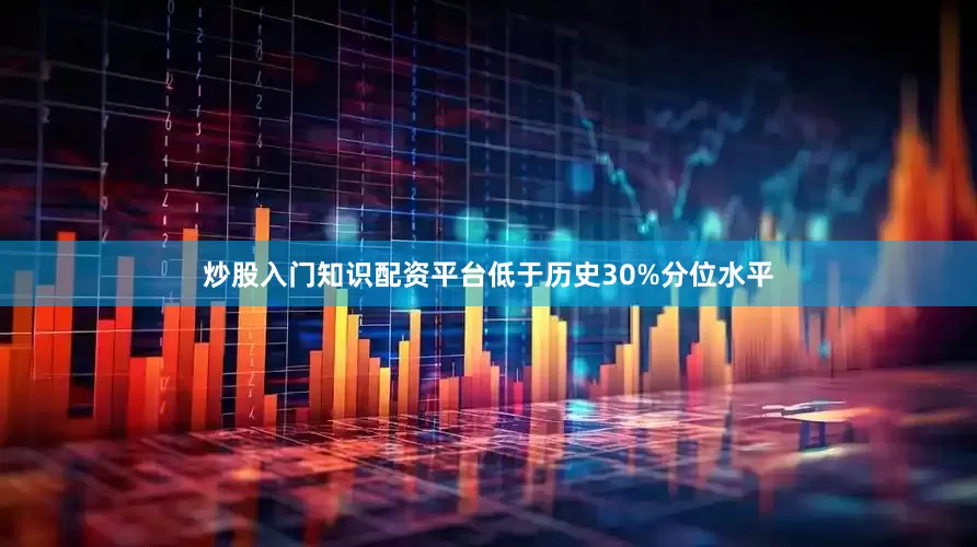 炒股入门知识配资平台低于历史30%分位水平