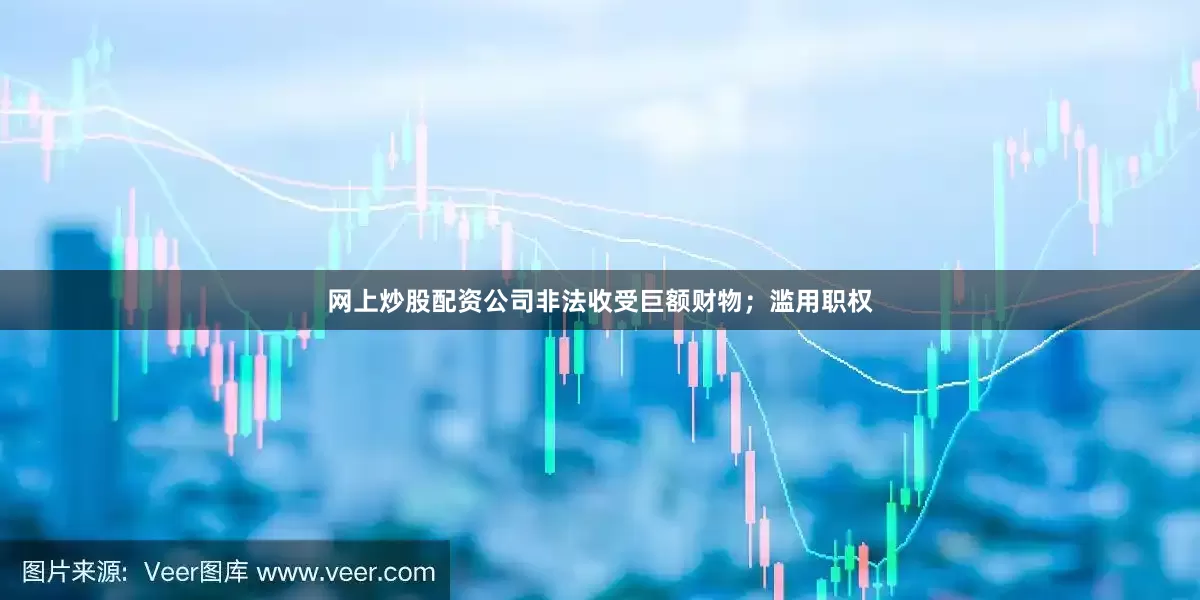 网上炒股配资公司非法收受巨额财物；滥用职权