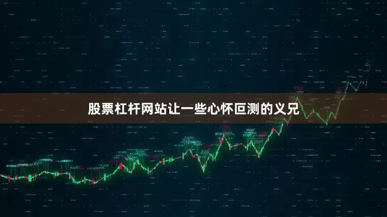 股票杠杆网站让一些心怀叵测的义兄