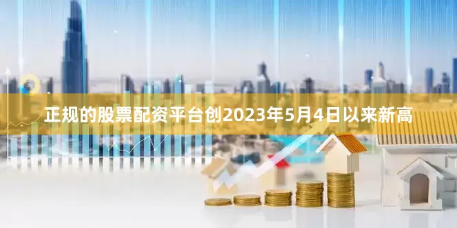 正规的股票配资平台创2023年5月4日以来新高