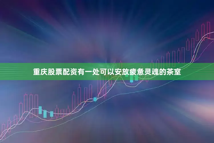 重庆股票配资有一处可以安放疲惫灵魂的茶室