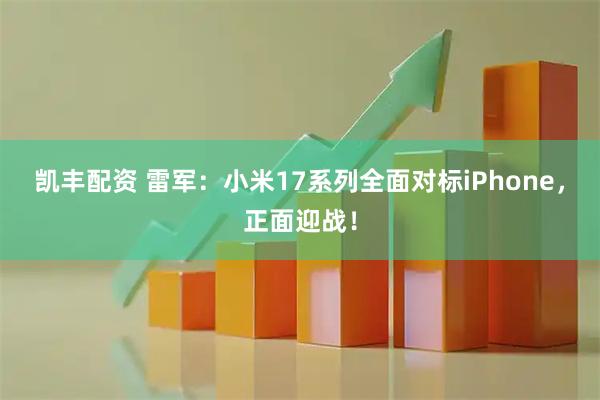 凯丰配资 雷军：小米17系列全面对标iPhone，正面迎战！
