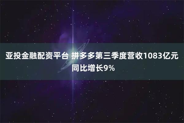 亚投金融配资平台 拼多多第三季度营收1083亿元 同比增长9%