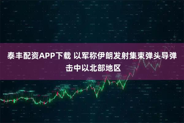 泰丰配资APP下载 以军称伊朗发射集束弹头导弹 击中以北部地区