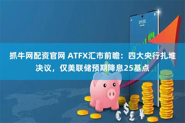 抓牛网配资官网 ATFX汇市前瞻:四大央行扎堆决议,仅美联储预期降息25基点