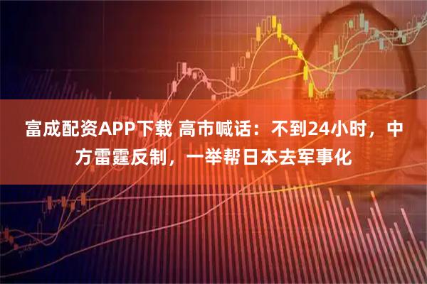 富成配资APP下载 高市喊话：不到24小时，中方雷霆反制，一举帮日本去军事化