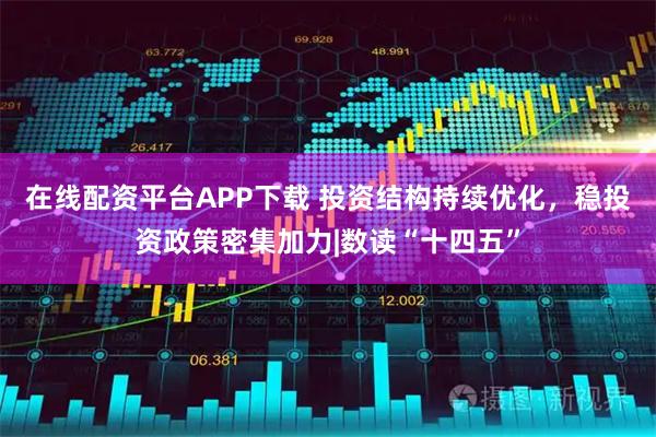 在线配资平台APP下载 投资结构持续优化，稳投资政策密集加力|数读“十四五”
