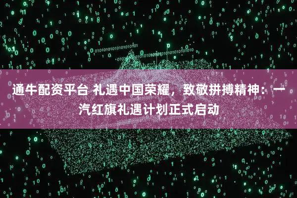 通牛配资平台 礼遇中国荣耀，致敬拼搏精神：一汽红旗礼遇计划正式启动