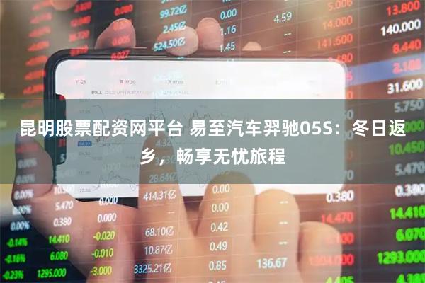 昆明股票配资网平台 易至汽车羿驰05S：冬日返乡，畅享无忧旅程