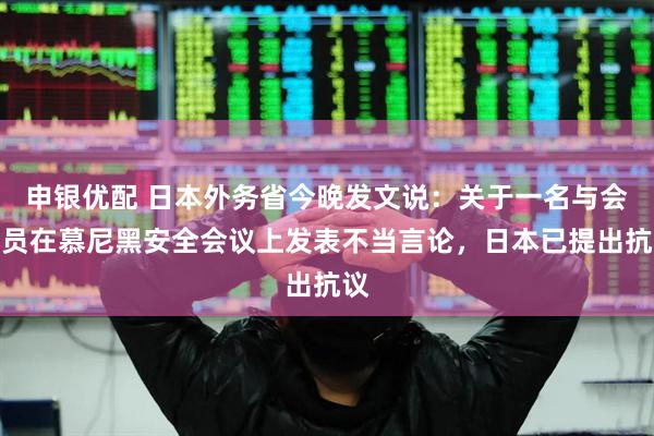 申银优配 日本外务省今晚发文说：关于一名与会人员在慕尼黑安全会议上发表不当言论，日本已提出抗议