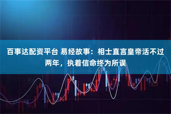 百事达配资平台 易经故事：相士直言皇帝活不过两年，执着信命终为所误