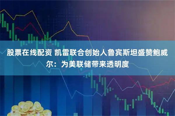股票在线配资 凯雷联合创始人鲁宾斯坦盛赞鲍威尔：为美联储带来透明度