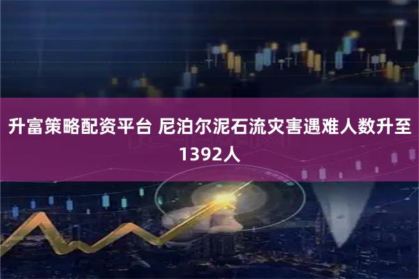 升富策略配资平台 尼泊尔泥石流灾害遇难人数升至1392人