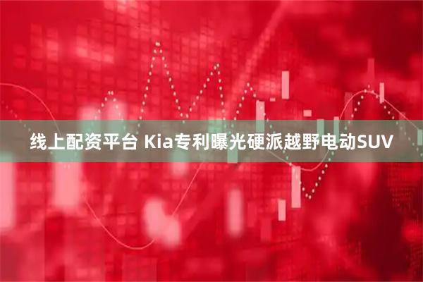 线上配资平台 Kia专利曝光硬派越野电动SUV